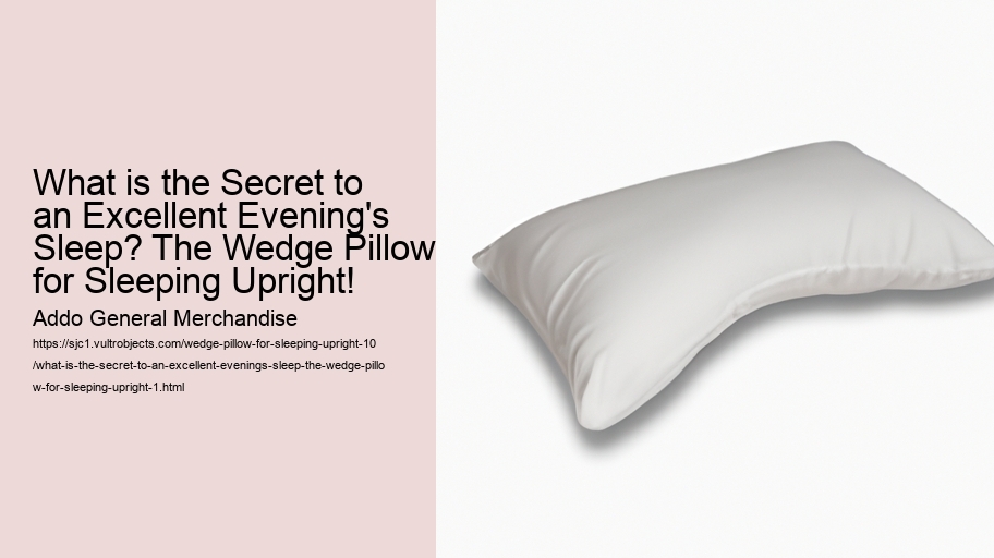 What is the Secret to an Excellent Evening's Sleep? The Wedge Pillow for Sleeping Upright!